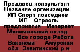 Продавец-консультант › Название организации ­ ИП Спорт повседнев, ИП › Отрасль предприятия ­ Интернет › Минимальный оклад ­ 5 000 - Все города Работа » Вакансии   . Амурская обл.,Завитинский р-н